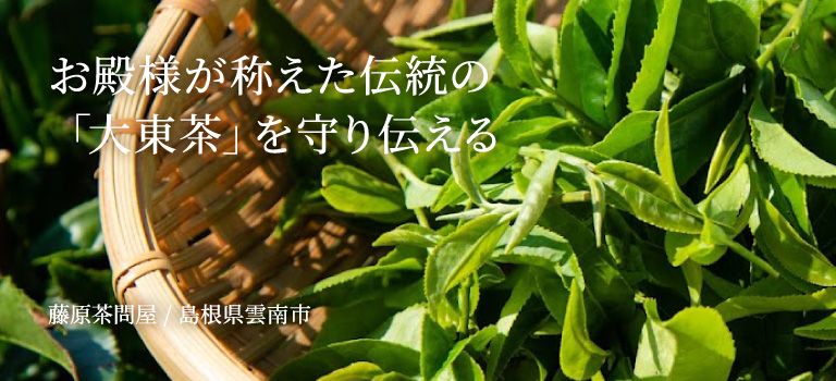 お殿様が称えた伝統の「大東茶」を守り伝える 藤原茶問屋 / 島根県雲南市